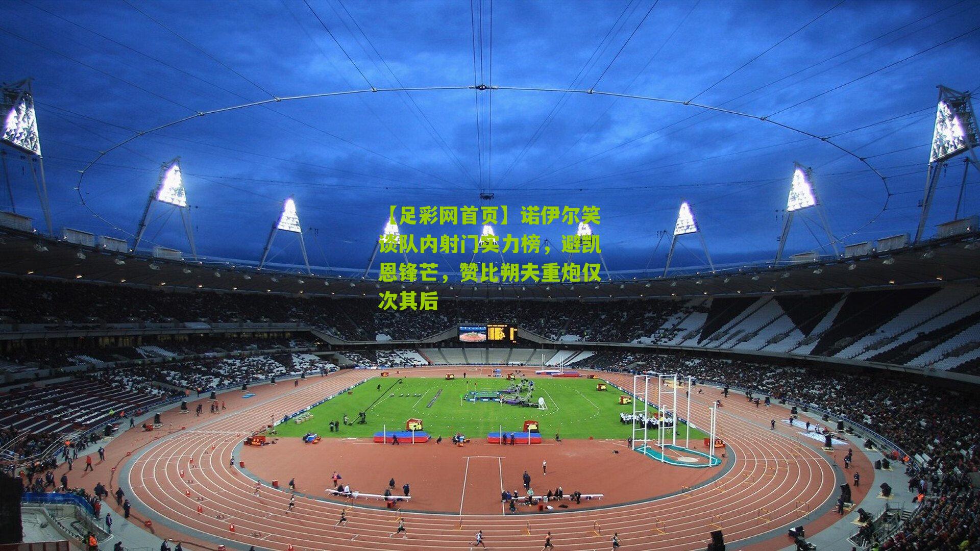 【足彩网首页】诺伊尔笑谈队内射门实力榜，避凯恩锋芒，赞比朔夫重炮仅次其后