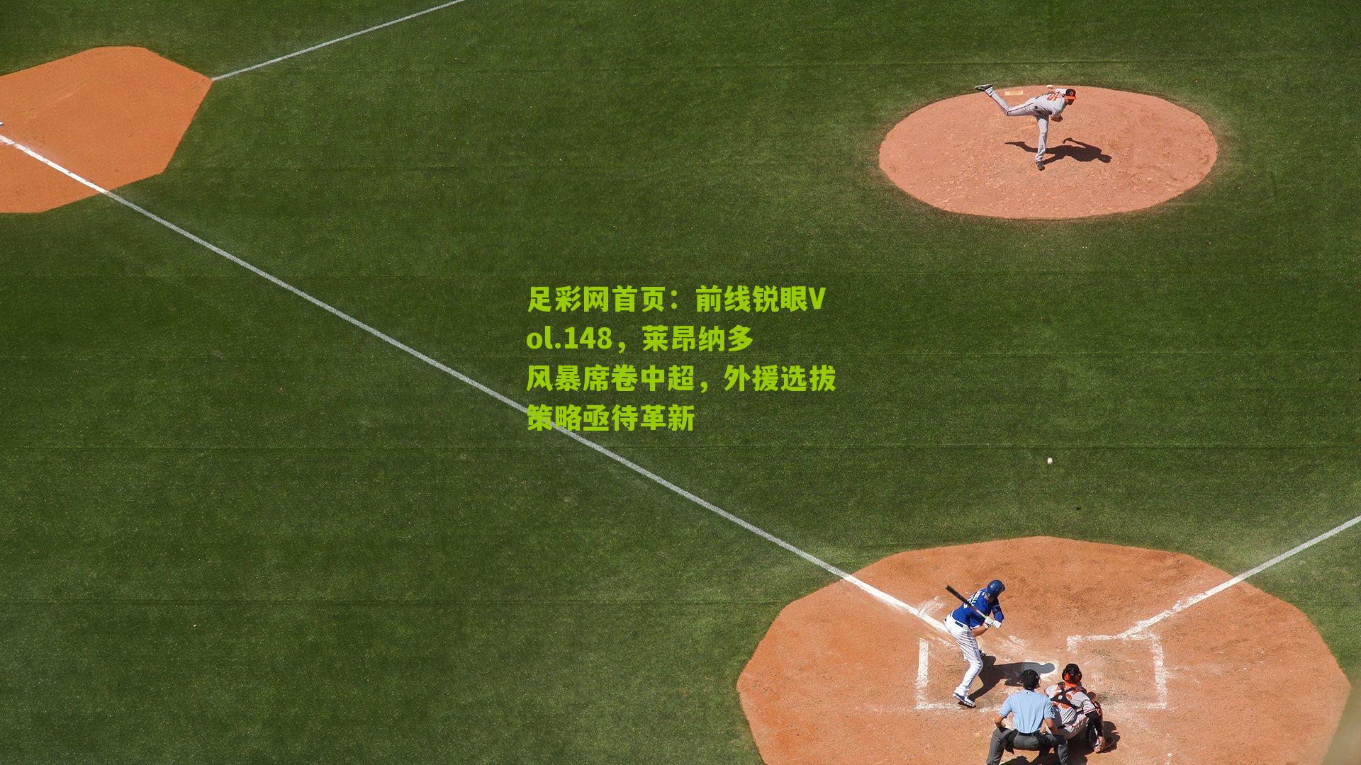 足彩网首页：前线锐眼Vol.148，莱昂纳多风暴席卷中超，外援选拔策略亟待革新