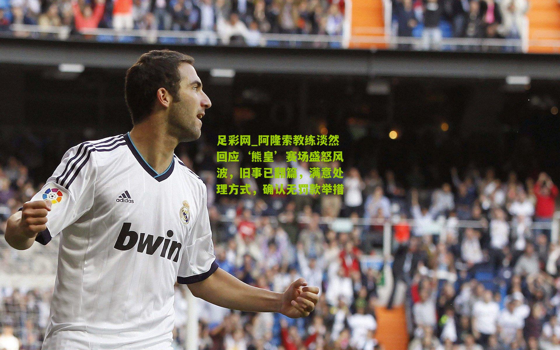 阿隆索教练淡然回应‘熊皇’赛场盛怒风波，旧事已翻篇，满意处理方式，确认无罚款举措