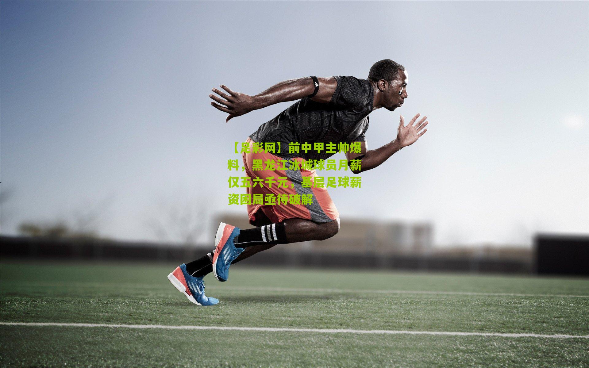 前中甲主帅爆料，黑龙江冰城球员月薪仅五六千元，基层足球薪资困局亟待破解