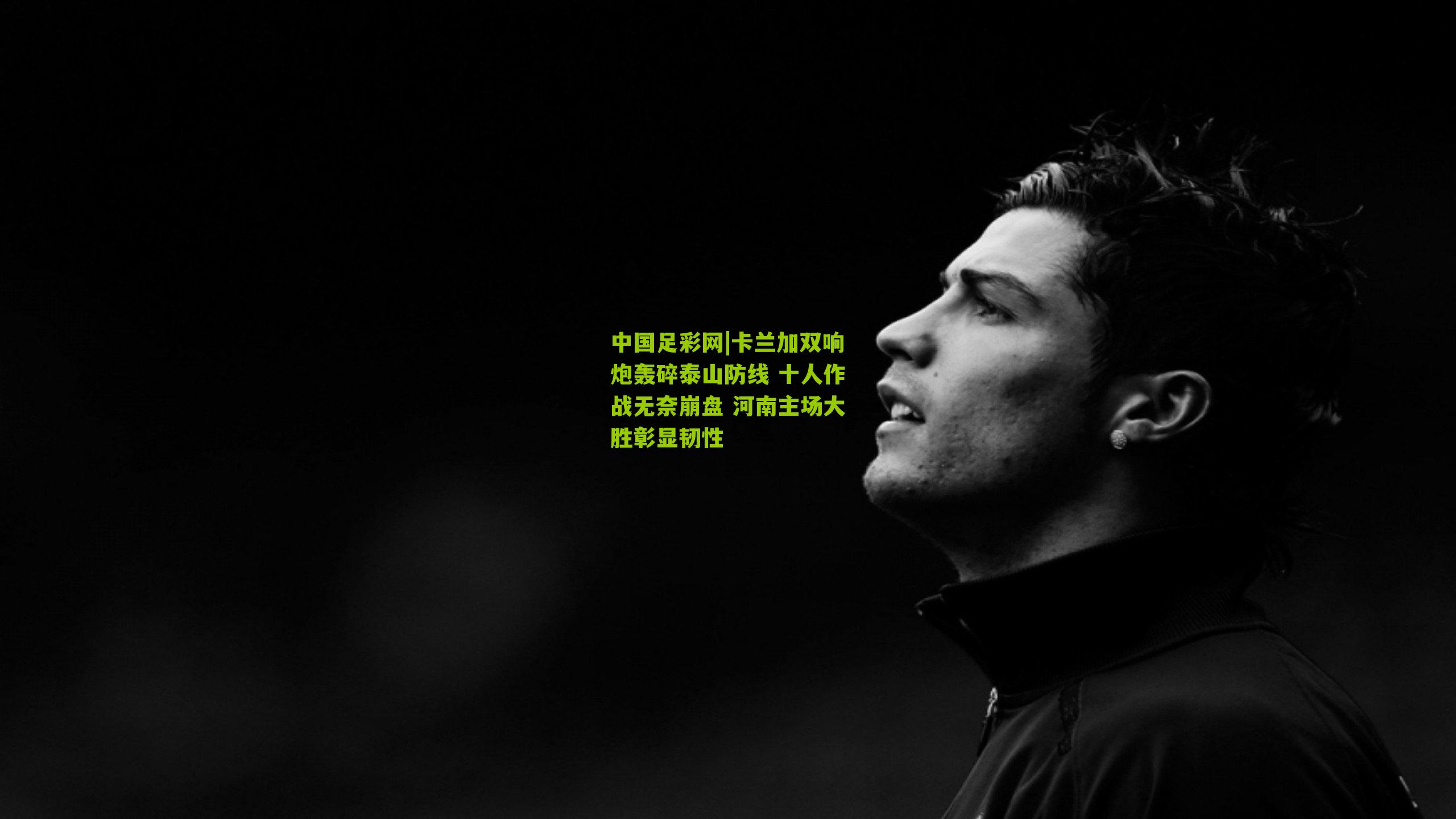 卡兰加双响炮轰碎泰山防线 十人作战无奈崩盘 河南主场大胜彰显韧性