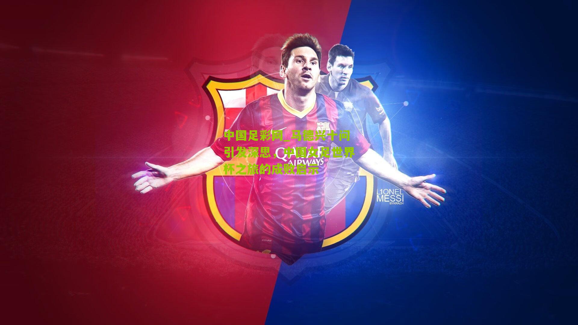 马德兴十问引发深思，中国女足世界杯之旅的成败启示