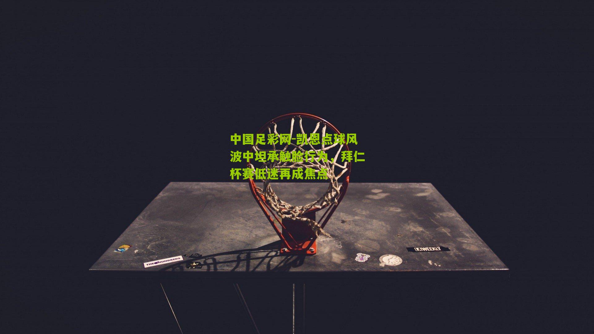 凯恩点球风波中坦承触脸行为，拜仁杯赛低迷再成焦点