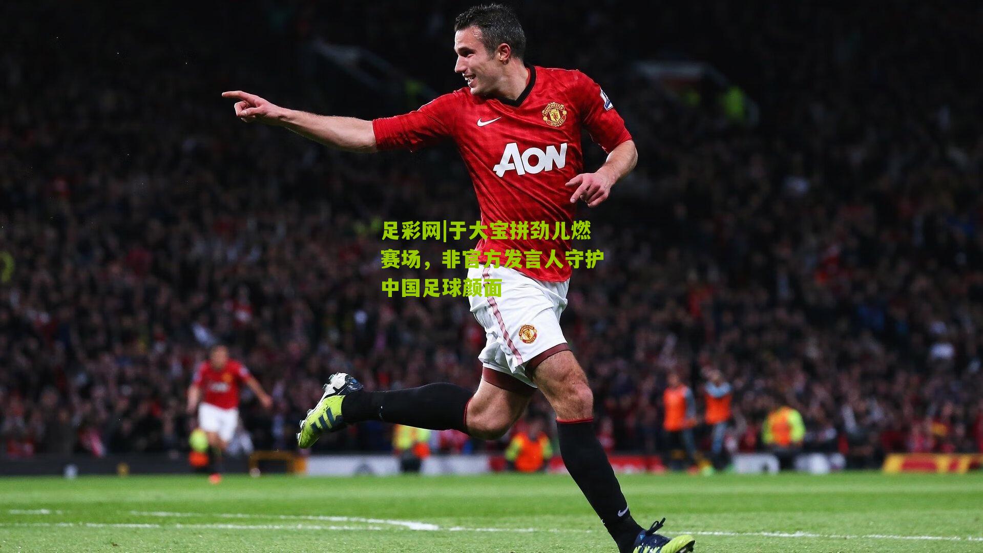 于大宝拼劲儿燃赛场，非官方发言人守护中国足球颜面