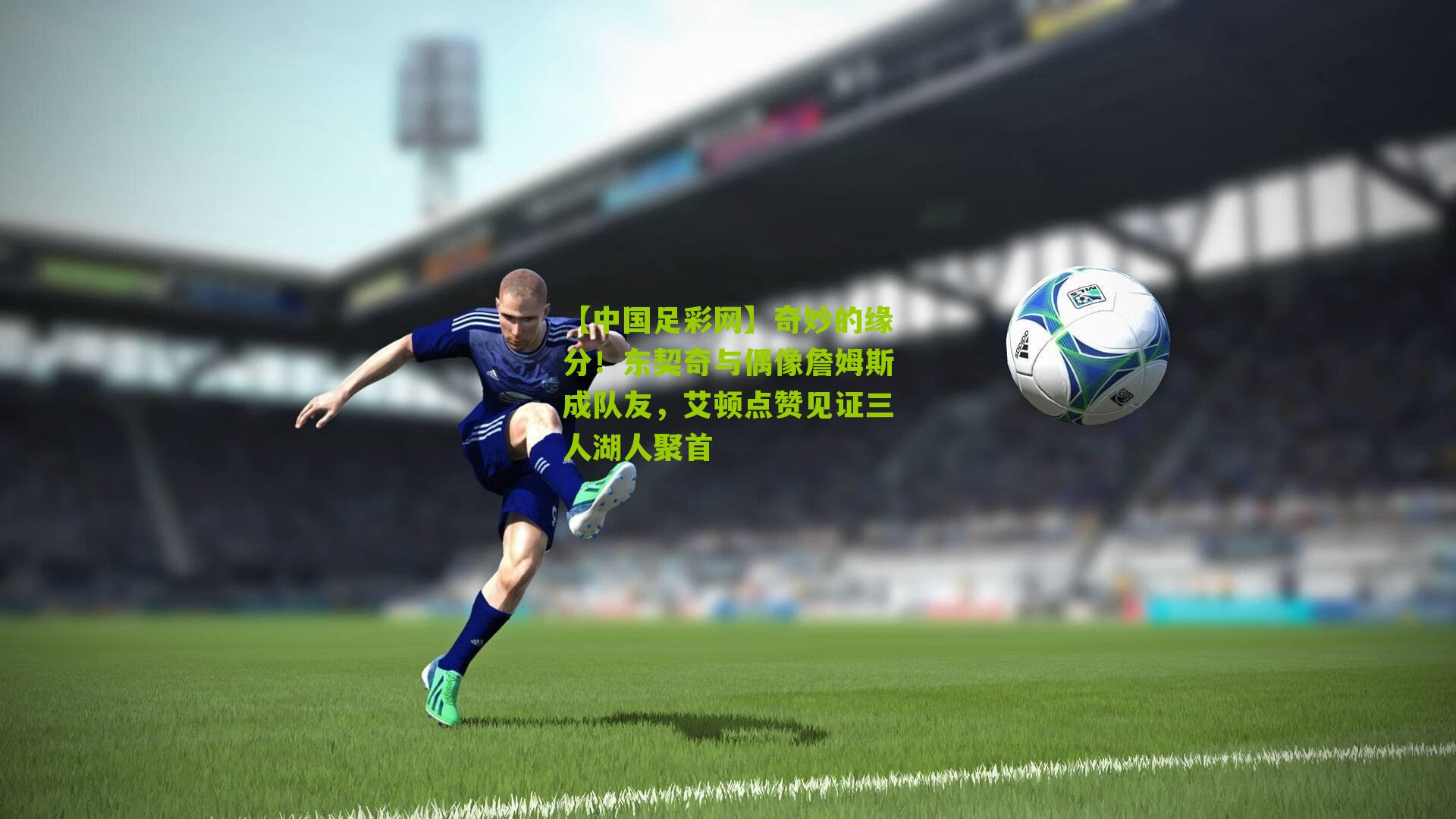 奇妙的缘分！东契奇与偶像詹姆斯成队友，艾顿点赞见证三人湖人聚首