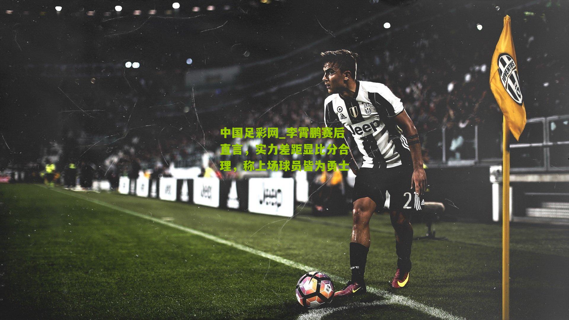 李霄鹏赛后直言，实力差距显比分合理，称上场球员皆为勇士