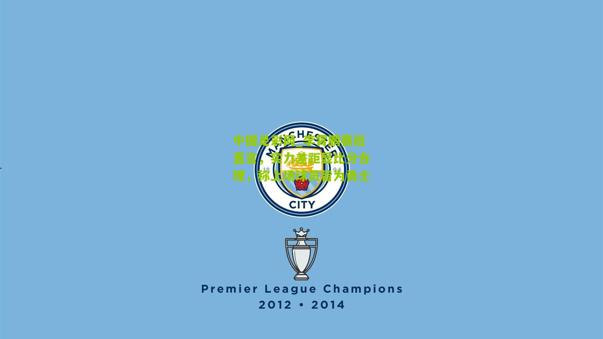 李霄鹏赛后直言，实力差距显比分合理，称上场球员皆为勇士