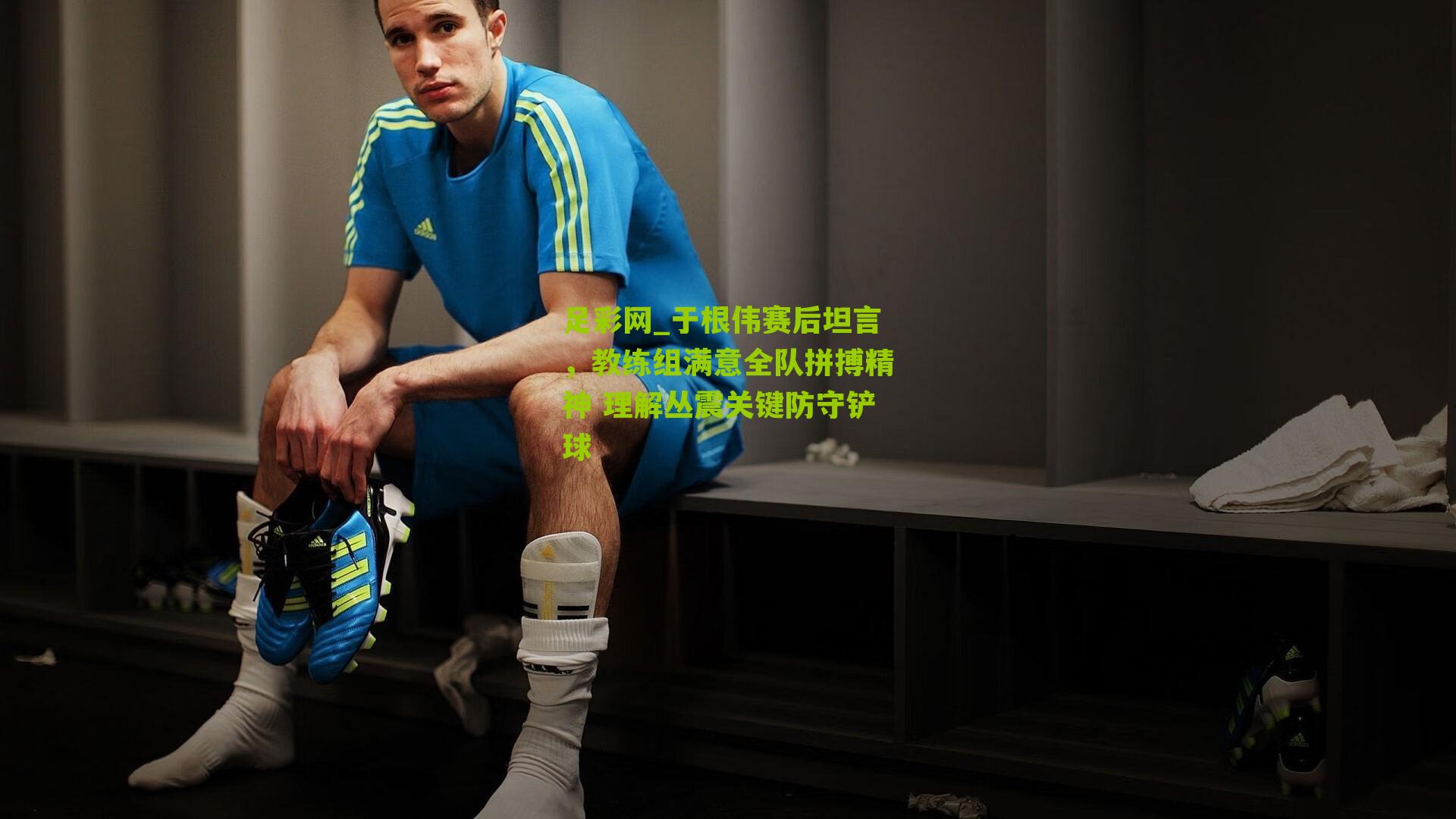 于根伟赛后坦言，教练组满意全队拼搏精神 理解丛震关键防守铲球