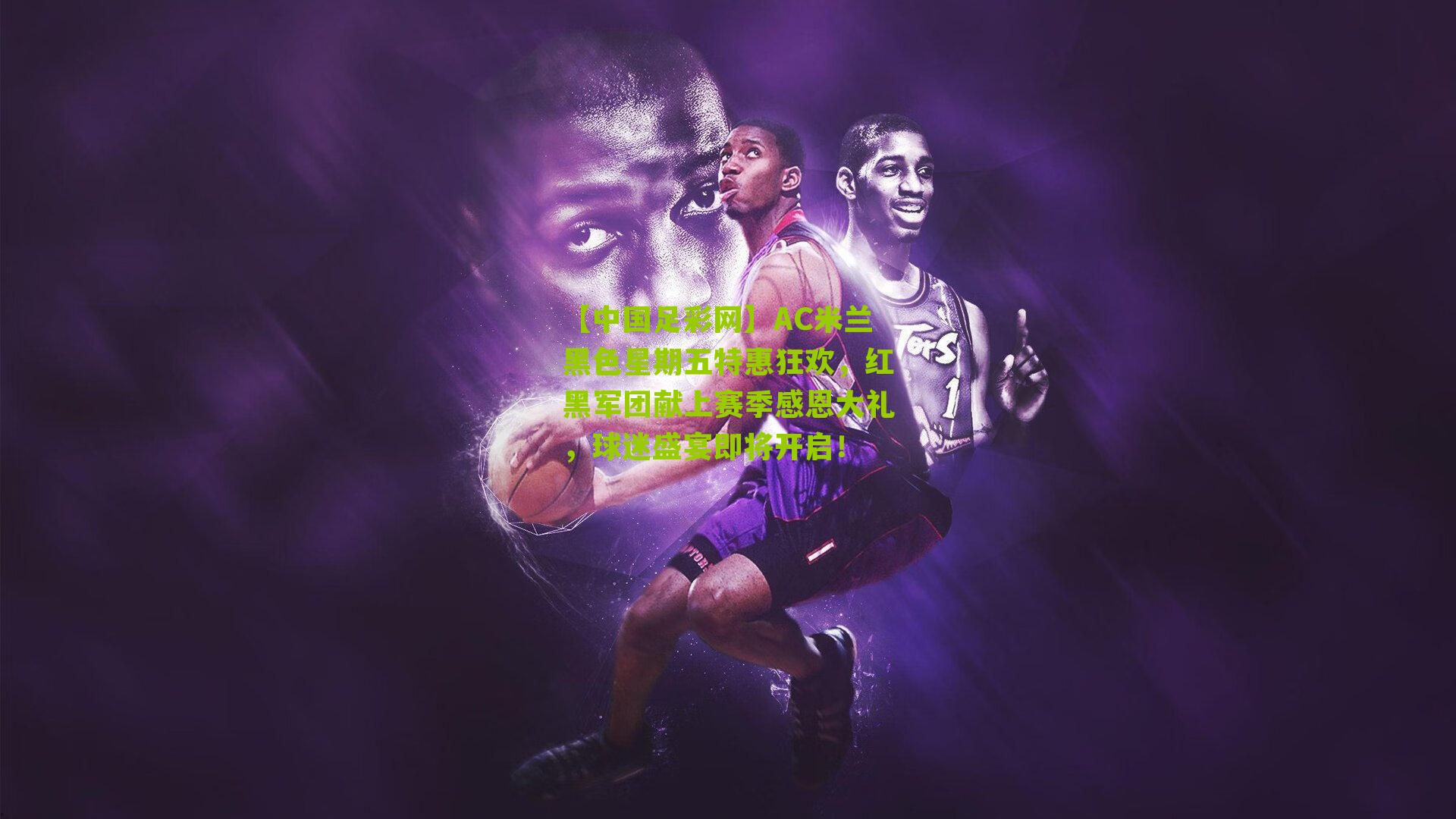 AC米兰黑色星期五特惠狂欢，红黑军团献上赛季感恩大礼，球迷盛宴即将开启！