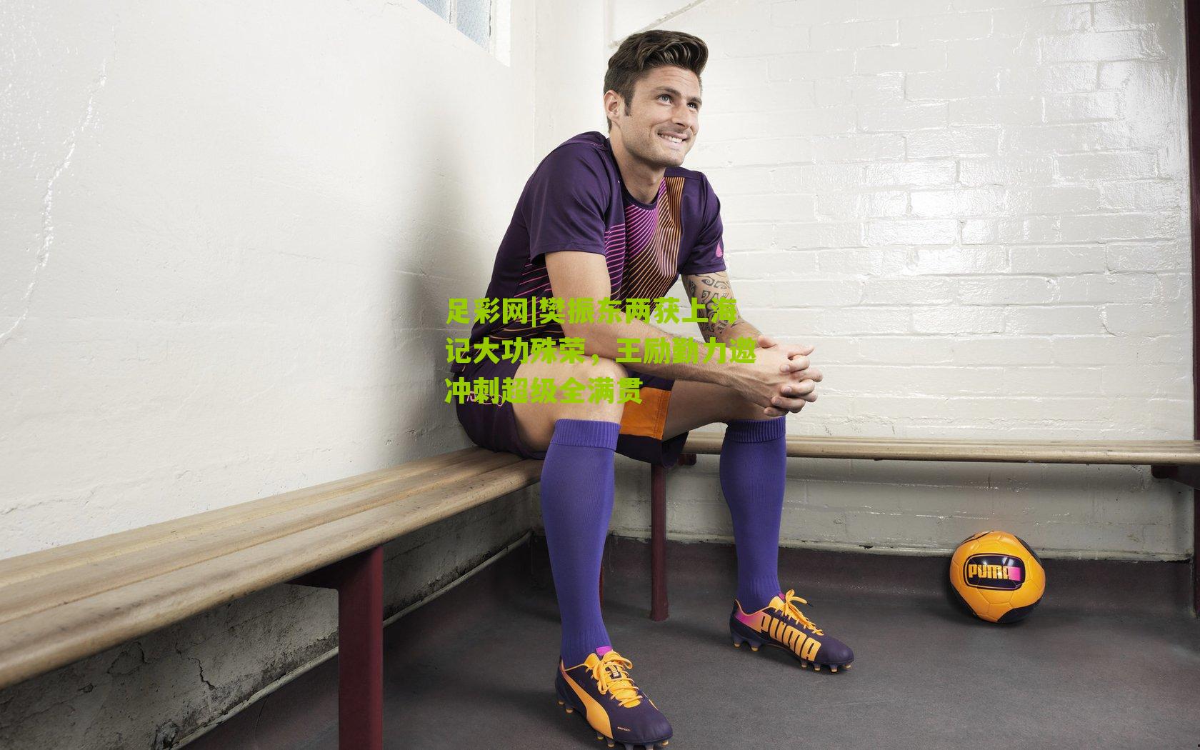 足彩网|樊振东两获上海记大功殊荣，王励勤力邀冲刺超级全满贯