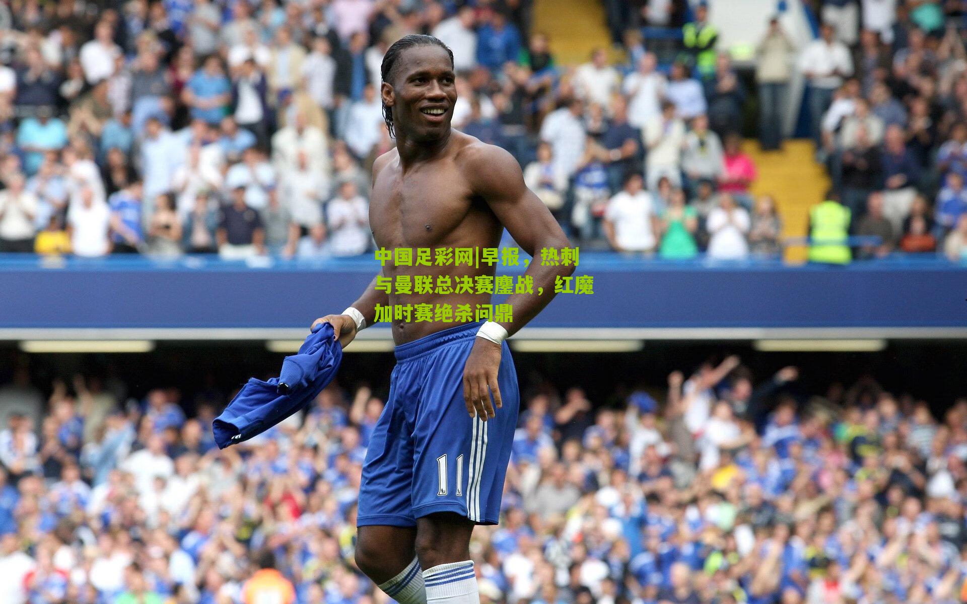 早报，热刺与曼联总决赛鏖战，红魔加时赛绝杀问鼎