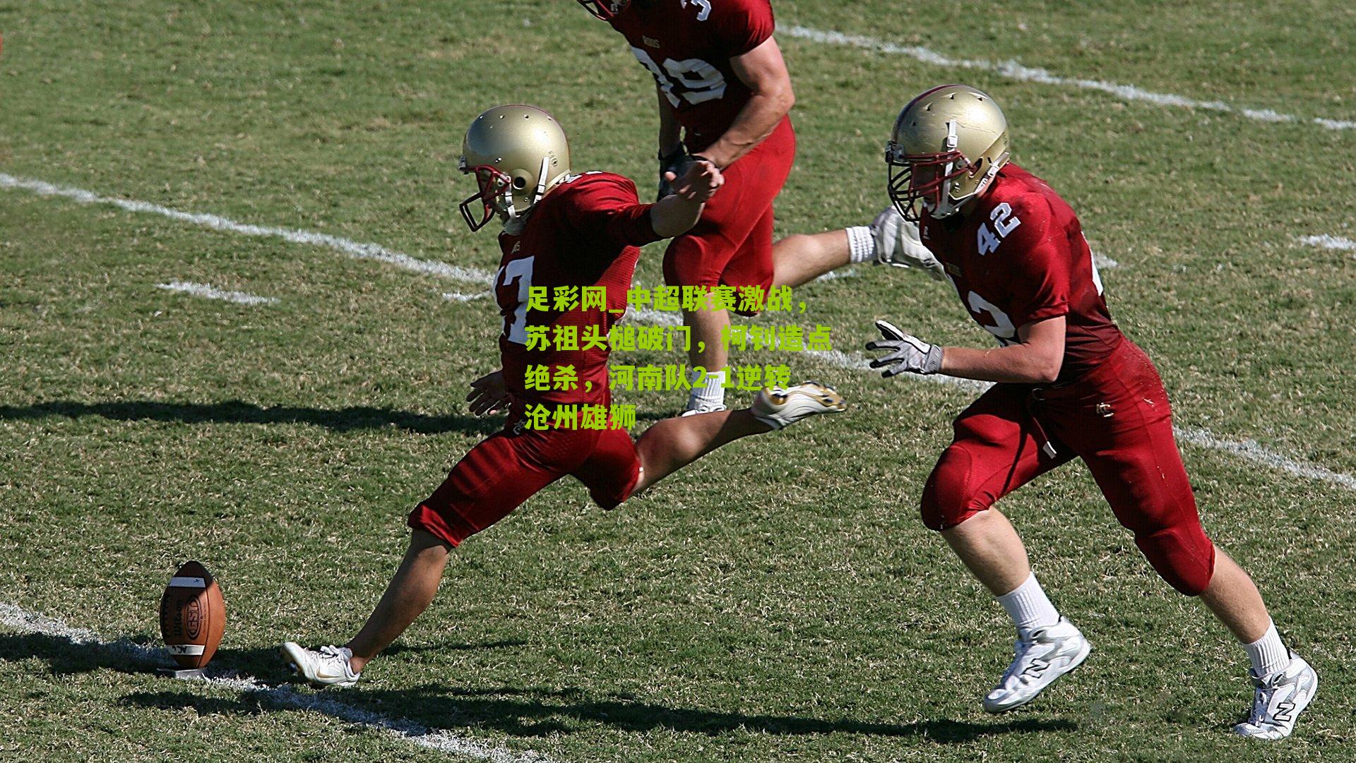 中超联赛激战，苏祖头槌破门，柯钊造点绝杀，河南队2-1逆转沧州雄狮