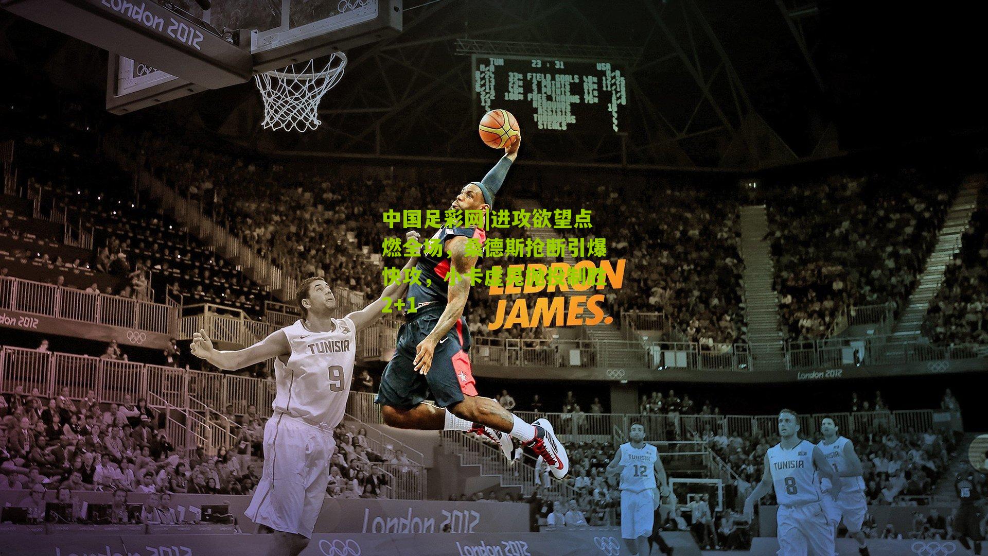 进攻欲望点燃全场,桑德斯抢断引爆快攻,小卡虚晃抛投制胜2+1