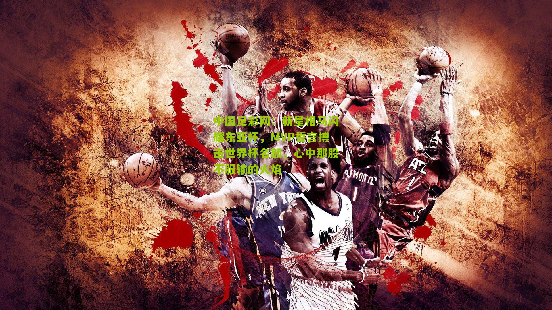 新星相马闪耀东亚杯,MVP誓言搏击世界杯名额,心中那股不服输的火焰