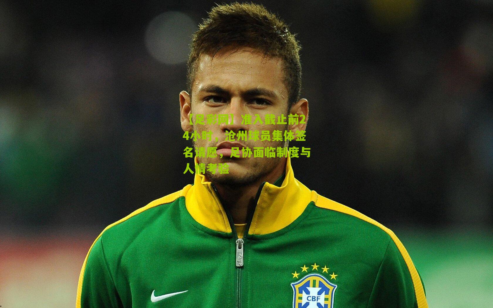 准入截止前24小时,沧州球员集体签名请愿,足协面临制度与人情考验